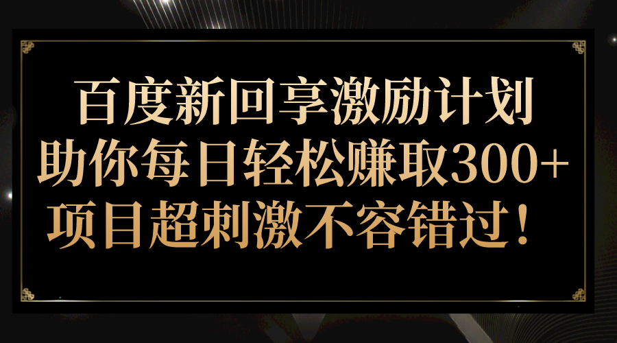 百度新回享激励计划，助你每日轻松赚取300+，项目超刺激不容错过！-启航188资源站