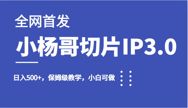 全网首发小杨哥切片IP3.0，日入500+，保姆级教学，小白可做-启航188资源站