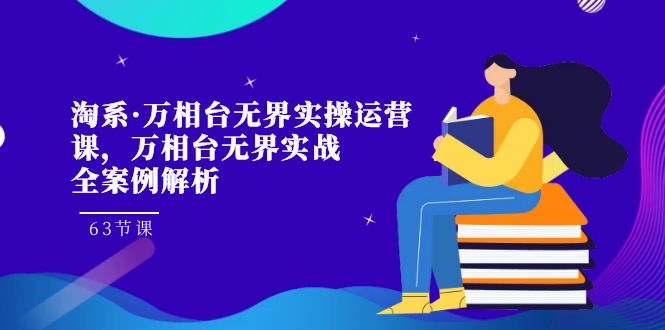 （7459期）淘系·万相台无界实操运营课，万相台·无界实战全案例解析（63节课）-启航188资源站