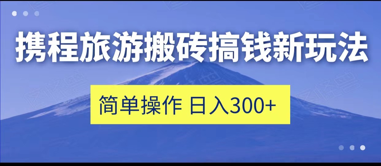 携程旅游搬砖搞钱新玩法，简单操作 单号日撸300+-启航188资源站