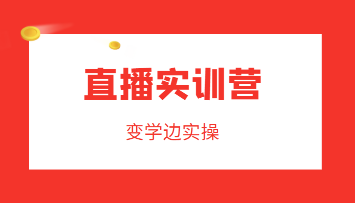 直播实训营，变学边实操，成为运营型主播，拉动直播间人气-启航188资源站