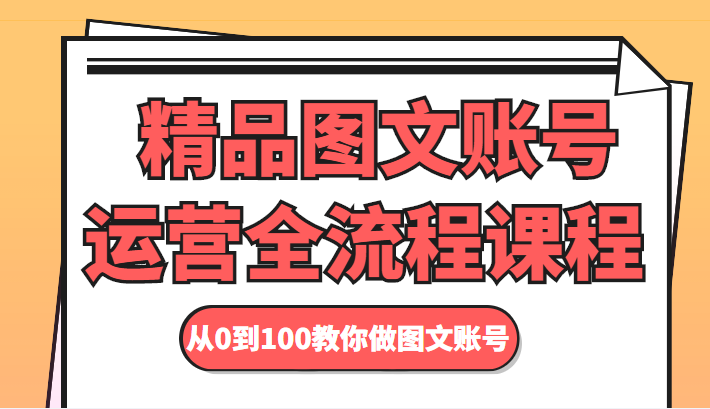 精品图文账号运营全流程课程 从0到100教你做图文账号-启航188资源站