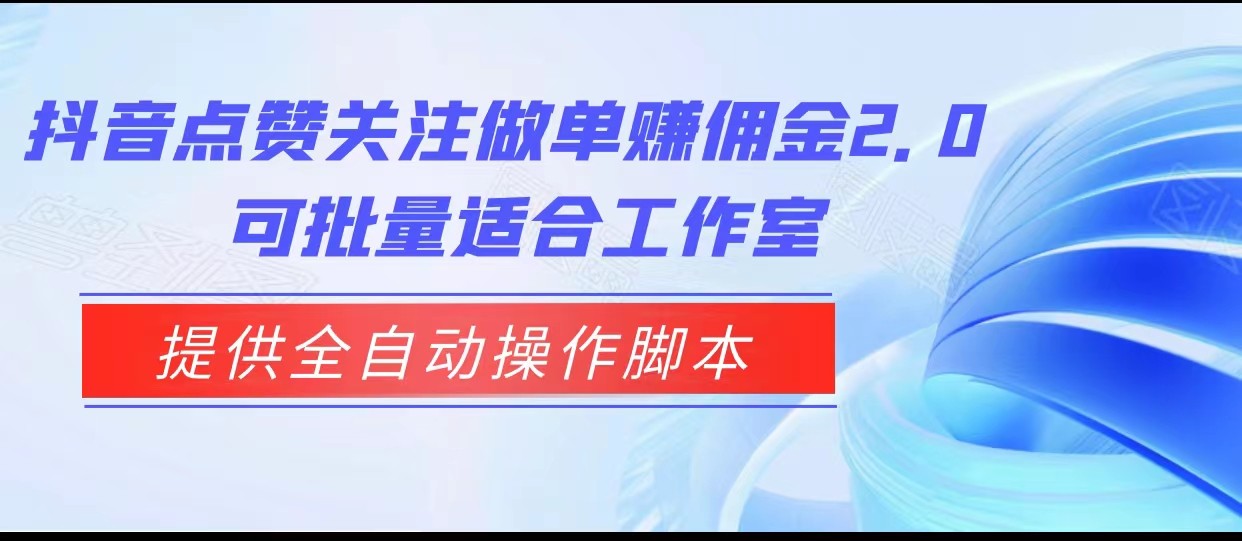 抖音点赞关注做单赚佣金2.0，提供全自动操作脚本、适合工作室可批量-启航188资源站