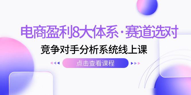 （7528期）电商盈利8大体系·赛道选对，​竞争对手分析系统线上课（12节）-启航188资源站