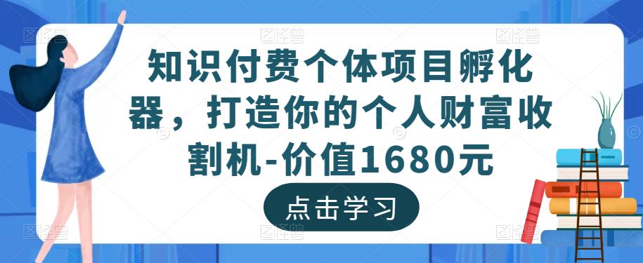 知识付费个体项目孵化器，打造你的个人财富收割机-价值1680元-启航188资源站