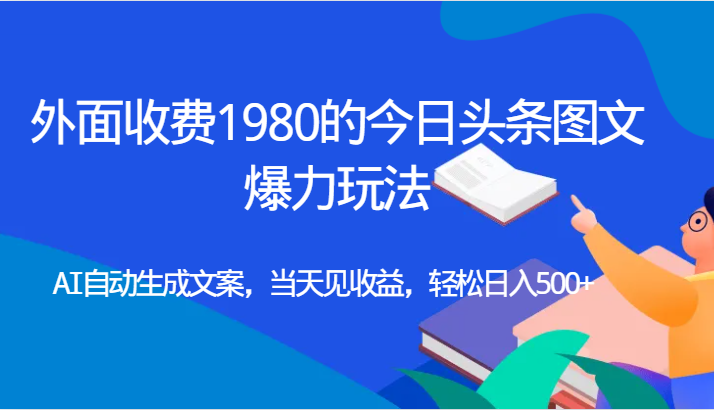 外面收费1980的今日头条图文爆力玩法,AI自动生成文案，当天见收益，轻松日入500+-启航188资源站