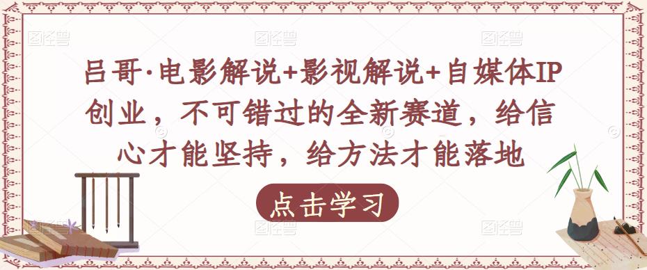 吕哥·电影解说+影视解说+自媒体IP创业，不可错过的全新赛道，给信心才能坚持，给方法才能落地-启航188资源站