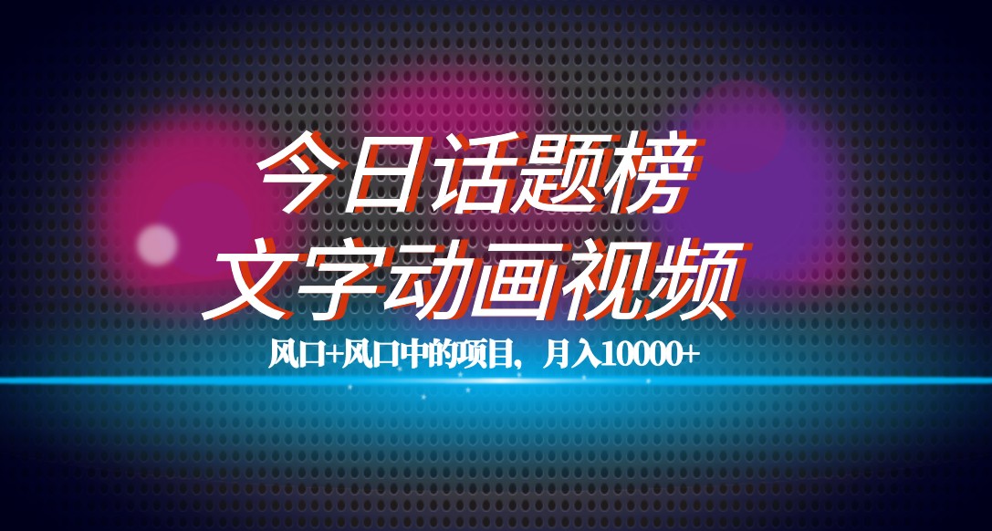 最新今日话题+文字动画视频风口项目教程，单条作品百万流量，月入10000+-启航188资源站