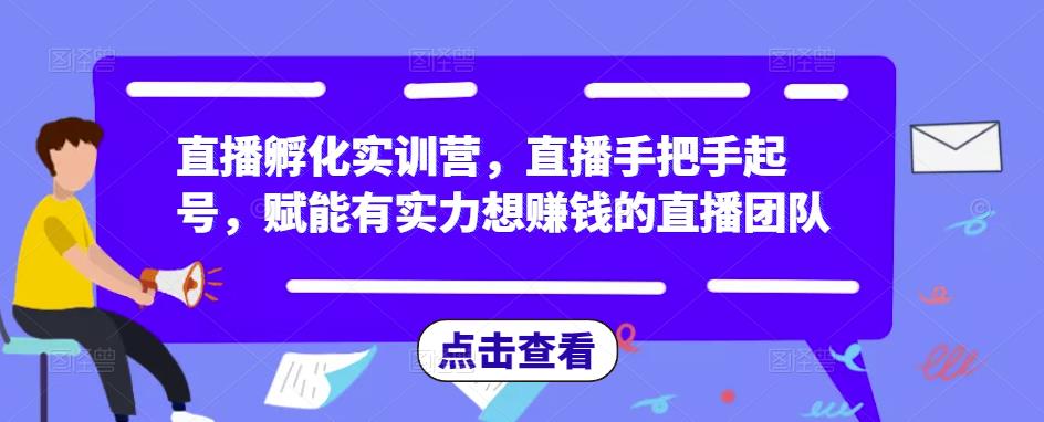 直播孵化实训营，直播手把手起号，赋能有实力想赚钱的直播团队-启航188资源站