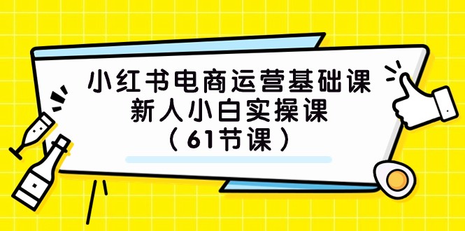 小红书电商运营基础课，新人小白实操课（61节课）-启航188资源站