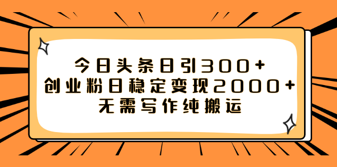 （7763期）今日头条日引300+创业粉日稳定变现2000+无需写作纯搬运-启航188资源站