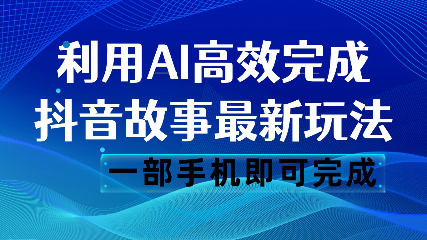 抖音故事最新玩法，通过AI一键生成文案和视频，日收入500 一部手机即可完成-启航188资源站