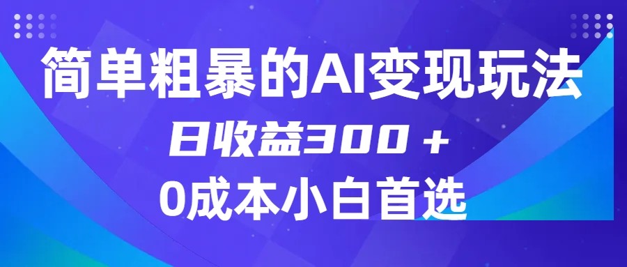 简单粗暴的AI变现玩法，日收益300＋，0门槛0成本，适合小白的副业项目-启航188资源站