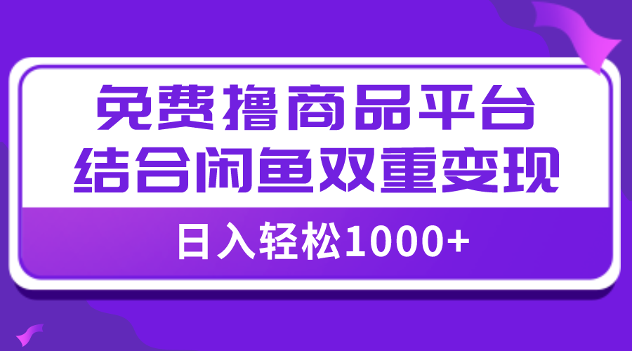 （7790期）【全网首发】日入1000＋免费撸商品平台+闲鱼双平台硬核变现，小白轻松上手-启航188资源站