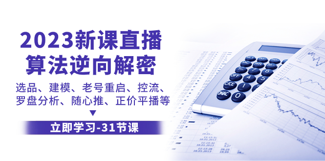 （7804期）2023新课直播算法-逆向解密，选品、建模、老号重启、控流、罗盘分析、随…-启航188资源站