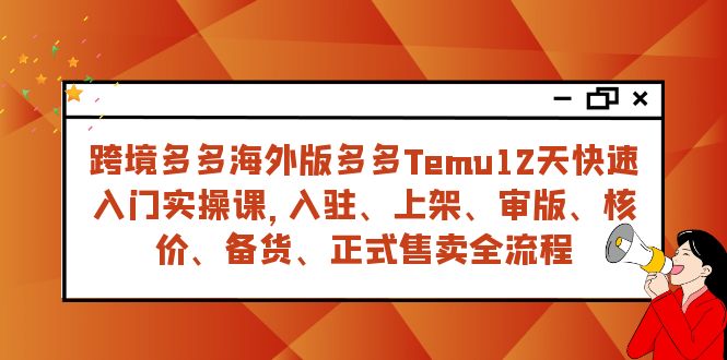 跨境多多海外版多多Temu12天快速入门实战课，从入驻 上架到正式售卖全流程-启航188资源站