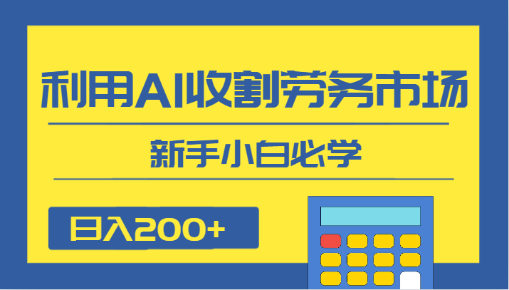 日入200+，利用AI收割劳务市场的项目，新手小白必学-启航188资源站