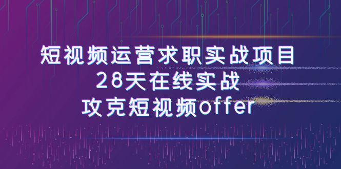 短视频运-营求职实战项目，28天在线实战，攻克短视频offer（46节课）-启航188资源站