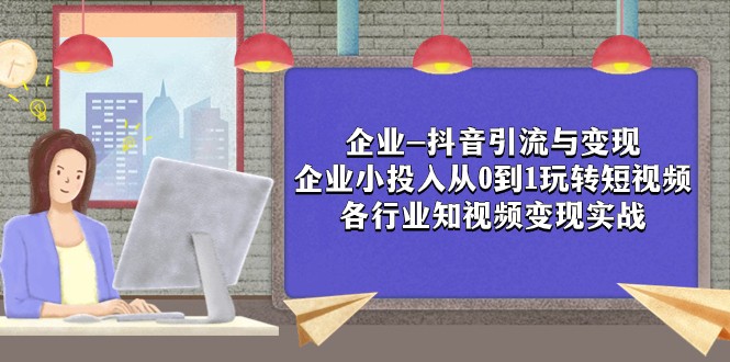 企业-抖音引流与变现：企业小投入从0到1玩转短视频 各行业知视频变现实战-启航188资源站