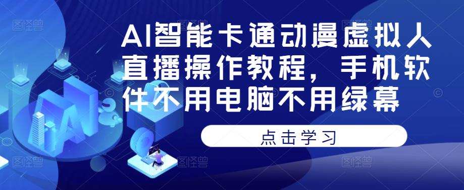 AI智能卡通动漫虚拟人直播操作教程，手机软件不用电脑不用绿幕-启航188资源站