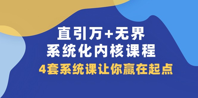 直引万+无界·系统化内核课程，4套系统课让你赢在起点（60节课）-启航188资源站