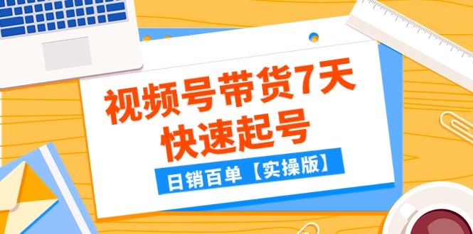 某公众号付费文章：视频号带货7天快速起号，日销百单【实操版】-启航188资源站