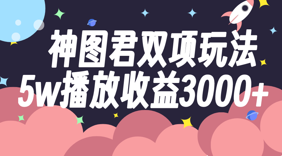 （7870期）神图君双项玩法5w播放收益3000+-启航188资源站