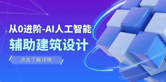 （7889期）从0进阶：AI·人工智能·辅助建筑设计/室内/景观/规划（22节课）-启航188资源站