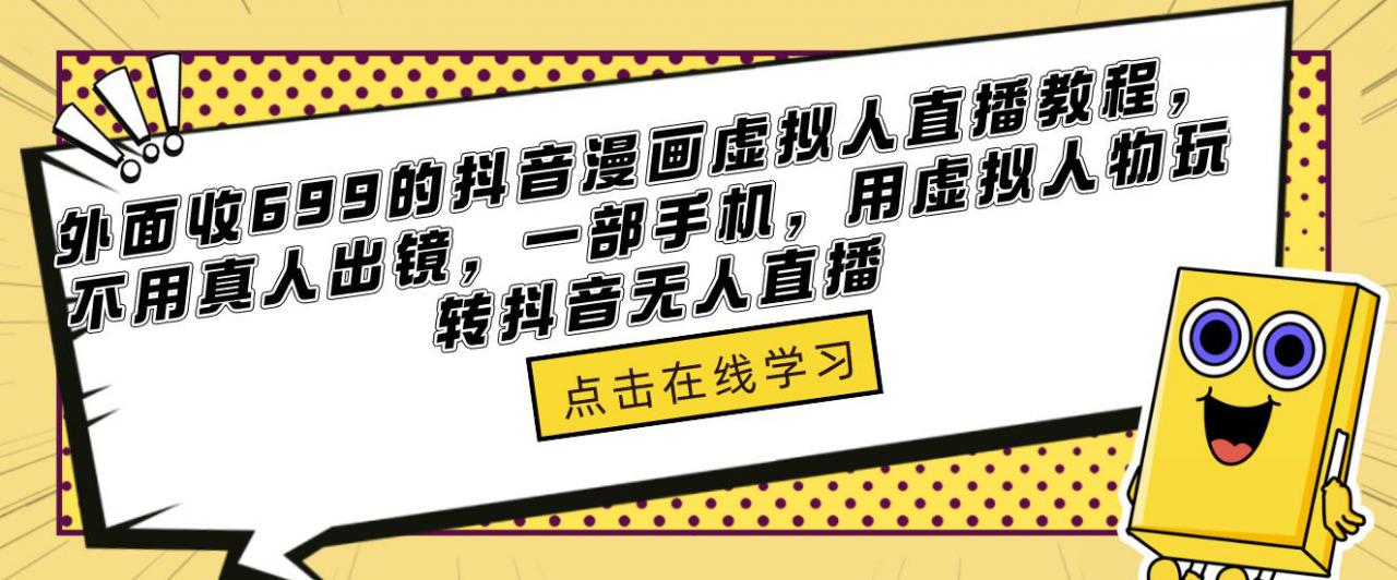 外面收699的抖音漫画虚拟人直播教程，不用真人出镜，一部手机，用虚拟人物玩转抖音无人直播-启航188资源站