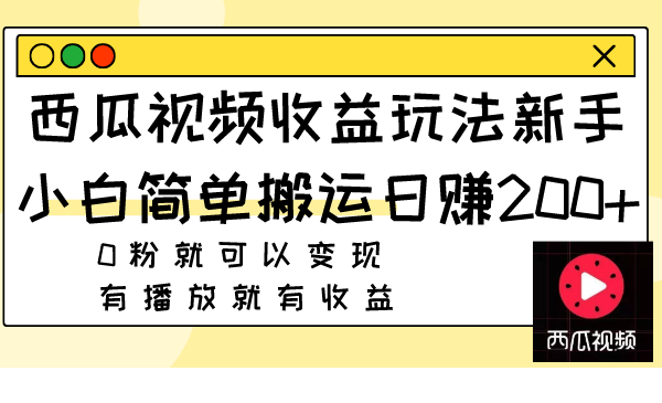 （7909期）西瓜视频收益玩法，新手小白简单搬运日赚200+0粉就可以变现 有播放就有收益-启航188资源站