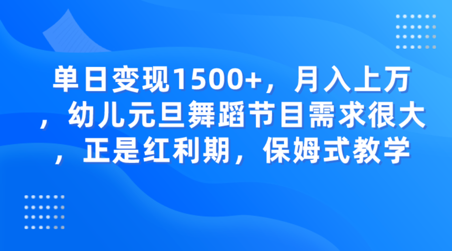 单日变现1500+，月入上万，幼儿元旦舞蹈节目需求很大，正是红利期，保姆式教学-启航188资源站