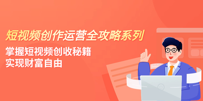 （7924期）短视频创作运营-全攻略系列，掌握短视频创收秘籍，实现财富自由（4节课）-启航188资源站