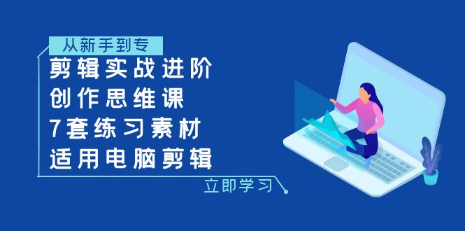 （7927期）剪辑实战进阶+创作思维课+7套练习素材-适用电脑剪辑-启航188资源站