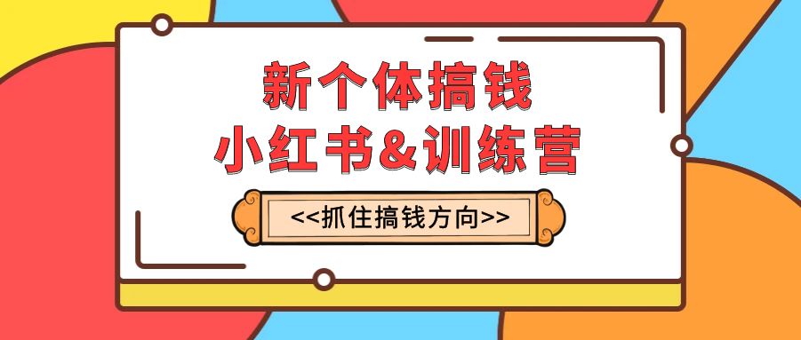 （7937期）新个体·搞钱-小红书训练营：实战落地运营方法，抓住搞钱方向，每月多搞2w+-启航188资源站