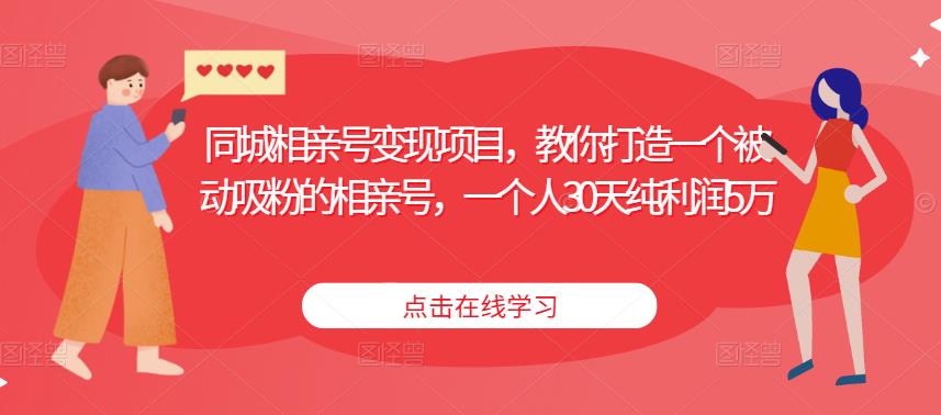 同城相亲号变现项目，教你打造一个被动吸粉的相亲号，一个人30天纯利润5万-启航188资源站