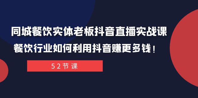 同城餐饮实体老板抖音直播实战课：餐饮行业如何利用抖音赚更多钱！-启航188资源站