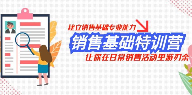 （7957期）销售基础特训营，建立销售基础专业能力，让你在日常销售活动里游刃余-启航188资源站