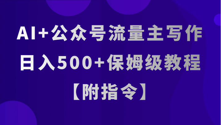 AI+公众号流量主写作，日入500+保姆级教程【附指令】-启航188资源站