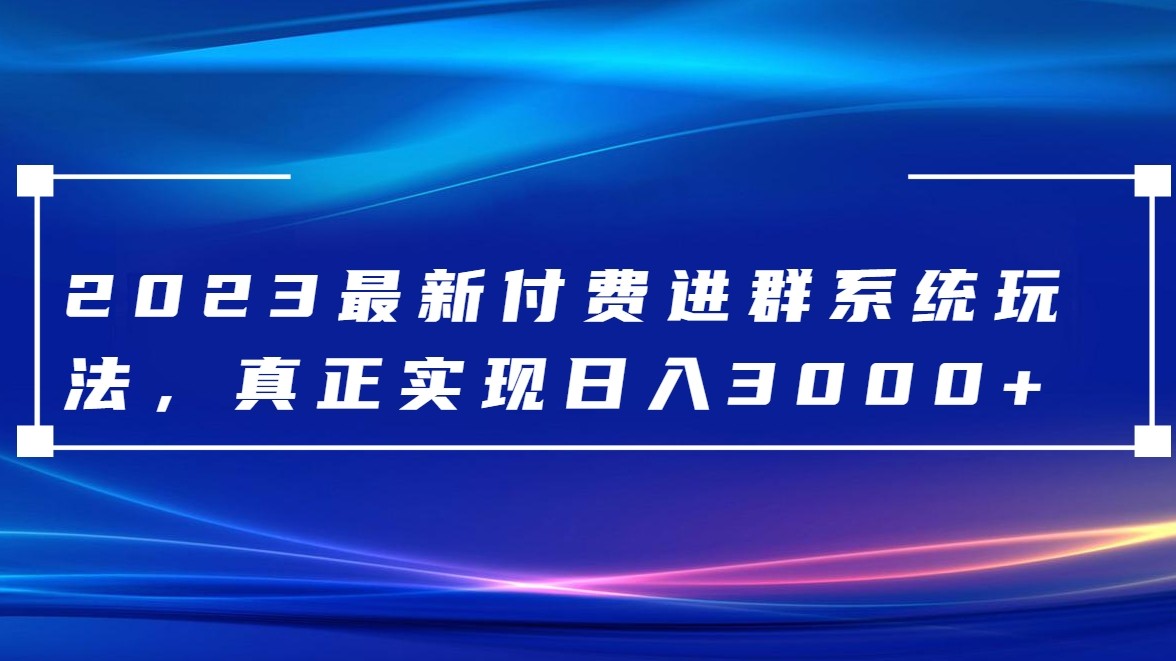 2023最新付费进群系统，日入3000+，送全套源码-启航188资源站