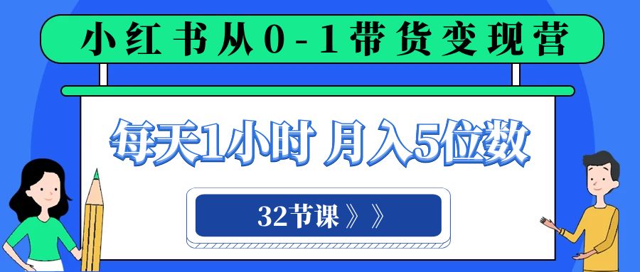 小红书 0-1带货变现营，每天1小时，轻松月入5位数（32节课）-启航188资源站