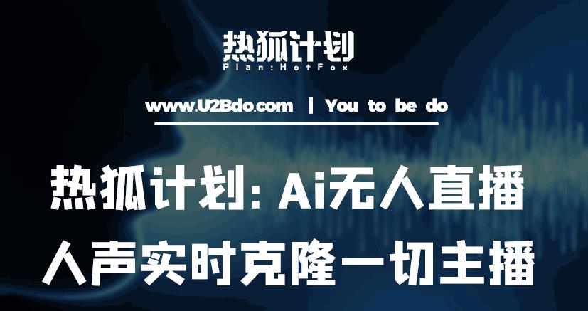 热狐计划：Ai无人直播实时克隆一切主播·无人直播新时代（包含所有使用到的软件）-启航188资源站