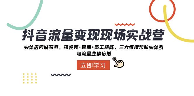 抖音流量变现现场实战营：实体店同城获客，三大维度帮助实体引爆流量业绩倍增-启航188资源站