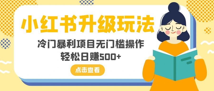 （8014期）小红书升级玩法，冷门暴利项目无门槛操作，轻松日赚500+-启航188资源站