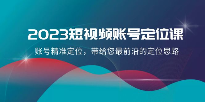 2023短视频账号定位课，账号精准定位，带给您最前沿的定位思路（21节课）-启航188资源站