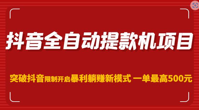 抖音全自动提款机项目，突破抖音限制开启暴利躺赚新模式一单最高500元（第二期）-启航188资源站