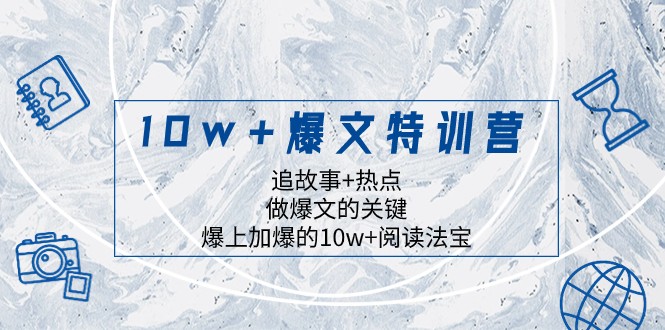 10w+爆文特训营，追故事+热点，做爆文的关键 爆上加爆的10w+阅读法宝-启航188资源站