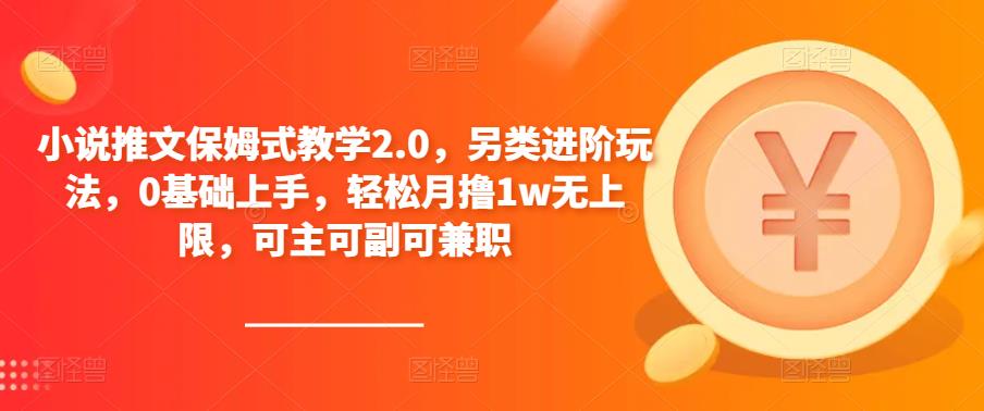 小说推文保姆式教学2.0，另类进阶玩法，0基础上手，轻松月撸1w无上限，可主可副可兼职-启航188资源站