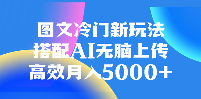 （8094期）图文冷门新玩法，搭配AI无脑上传，高效月入5000+-启航188资源站