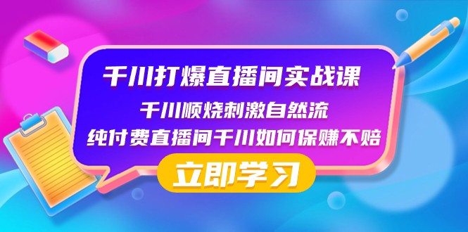 千川打爆直播间实战课：千川顺烧刺激自然流 纯付费直播间千川如何保赚不赔-启航188资源站