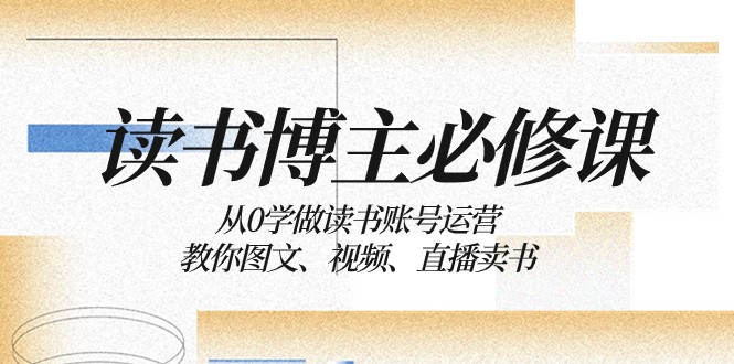 读书博主必修课：从0学做读书账号运营：教你图文、视频、直播卖书-启航188资源站